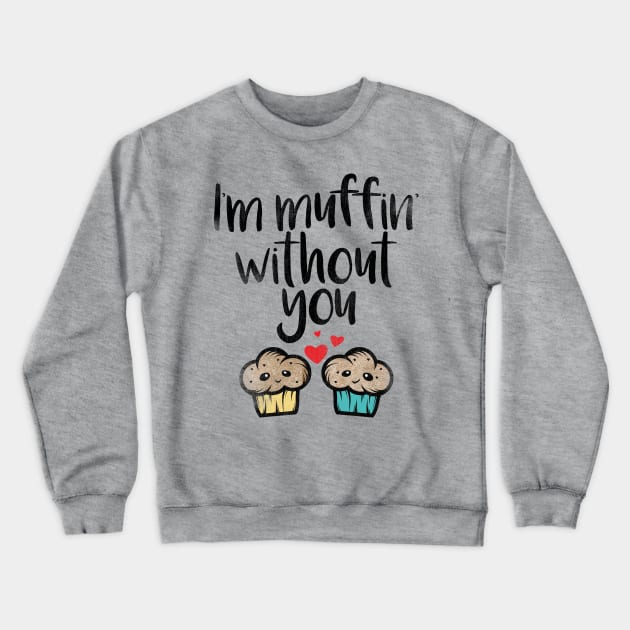 I'm Muffin Without You Crewneck Sweatshirt by incraftwetrust
